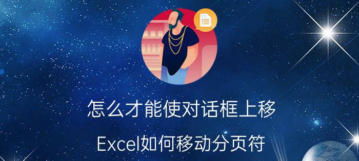 怎么才能使对话框上移 Excel如何移动分页符？